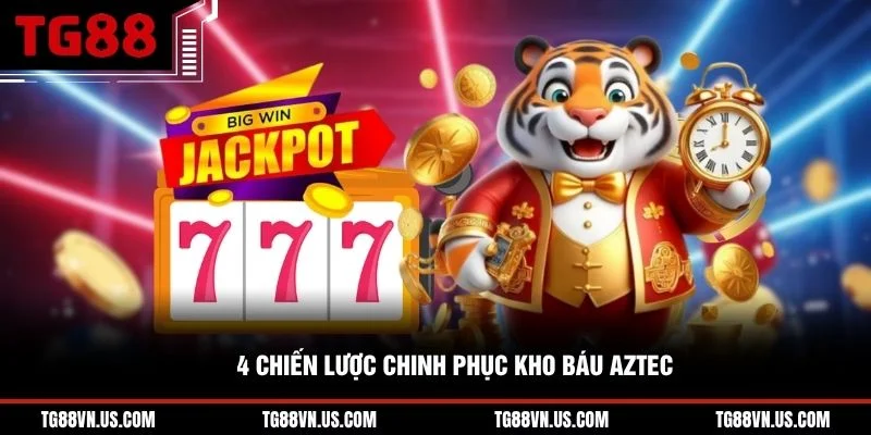 4 chiến lược chinh phục kho báu Aztec