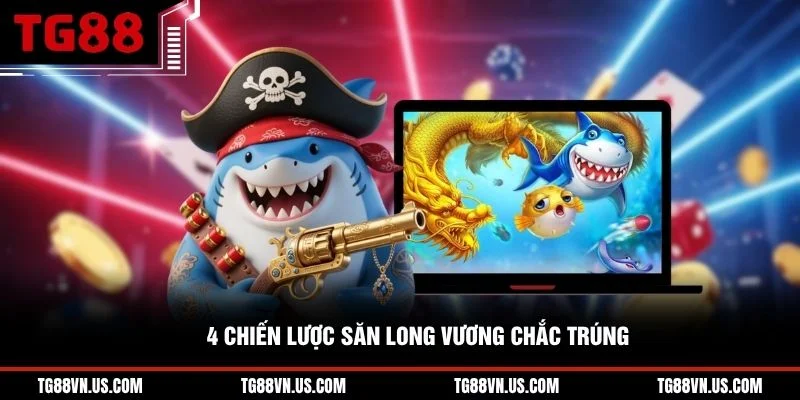 4 chiến lược săn Long Vương chắc trúng