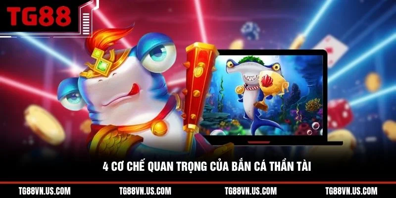 4 cơ chế quan trọng của bắn cá Thần Tài
