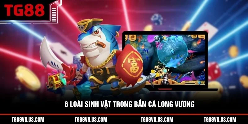 6 loài sinh vật trong bắn cá Long Vương