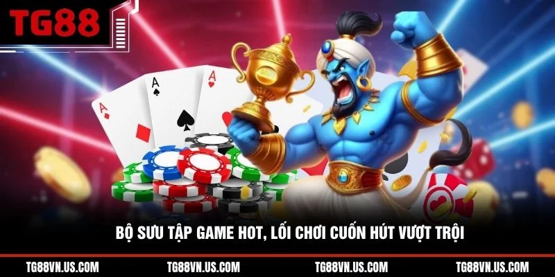 Bộ sưu tập game hot, lối chơi cuốn hút vượt trội 