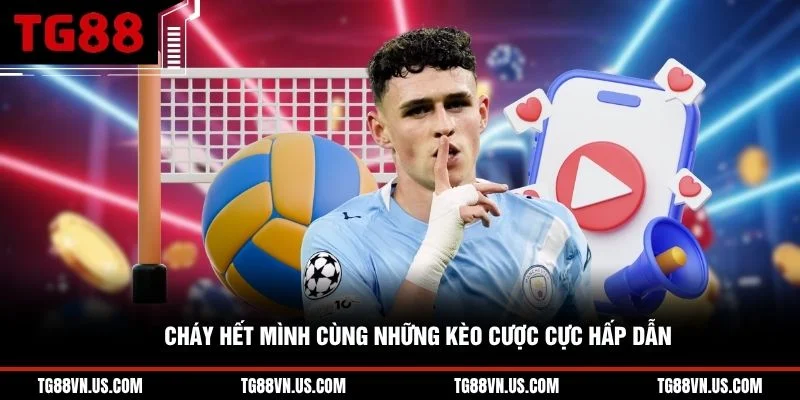 Cháy hết mình cùng những kèo cược cực hấp dẫn 