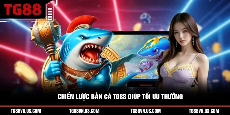 Chiến lược bắn cá TG88 giúp tối ưu thưởng