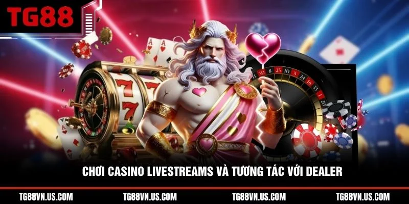 Chơi casino livestreams và tương tác với dealer 