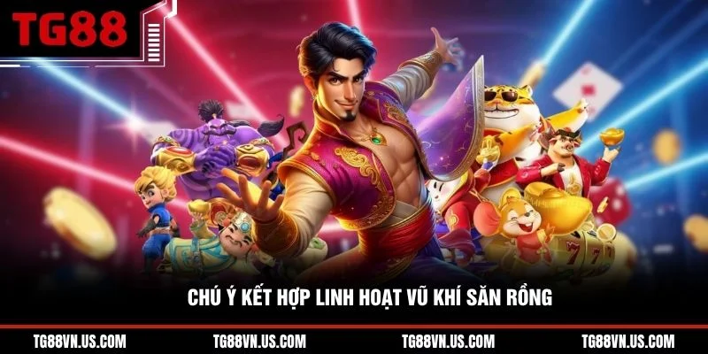 Chú ý kết hợp linh hoạt vũ khí săn rồng