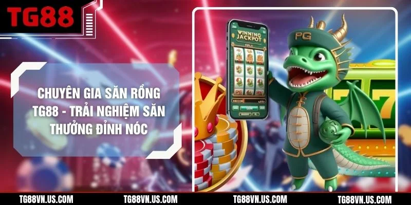 Chuyên Gia Săn Rồng TG88 - Trải Nghiệm Săn Thưởng Đỉnh Nóc