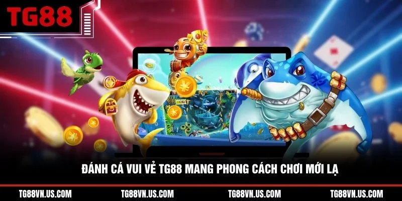 Đánh Cá Vui Vẻ TG88 mang phong cách chơi mới lạ