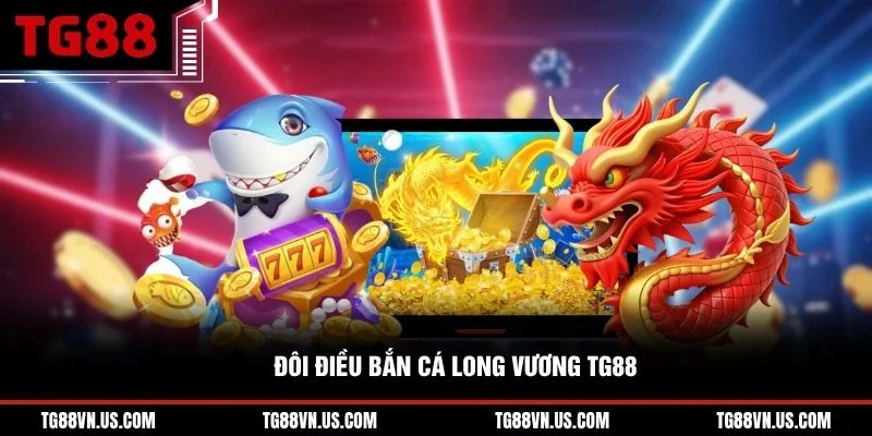 Đôi điều bắn cá Long Vương TG88