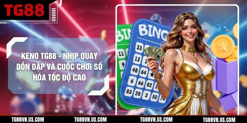 Keno TG88 - Nhịp Quay Dồn Dập Và Cuộc Chơi Số Hóa Tốc Độ Cao