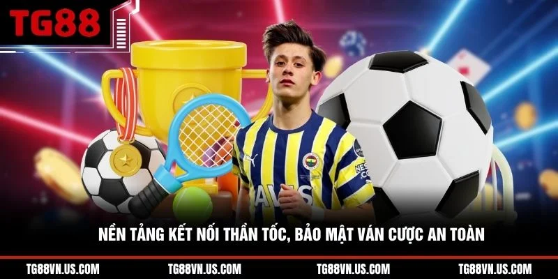 Nền tảng kết nối thần tốc, bảo mật ván cược an toàn 