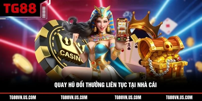 Quay hũ đổi thưởng liên tục tại nhà cái