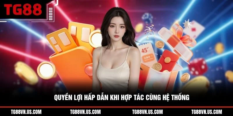 Quyền lợi hấp dẫn khi hợp tác cùng hệ thống