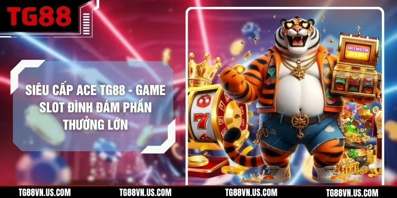 Siêu Cấp ACE TG88 - Game Slot Đình Đám Phần Thưởng Lớn